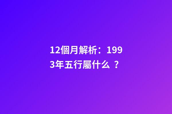 12個月解析：1993年五行屬什么？